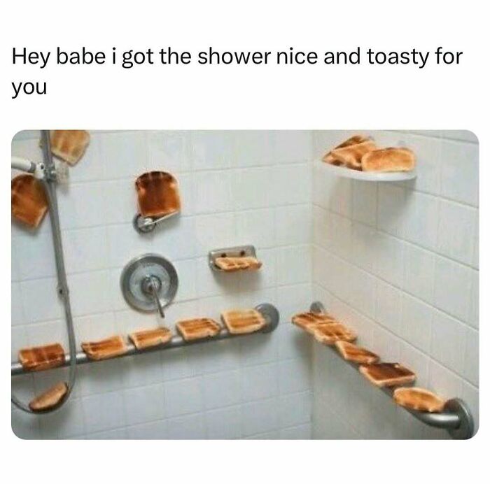 Random meme featuring a shower covered in toast, with text about getting it 'nice and toasty.'