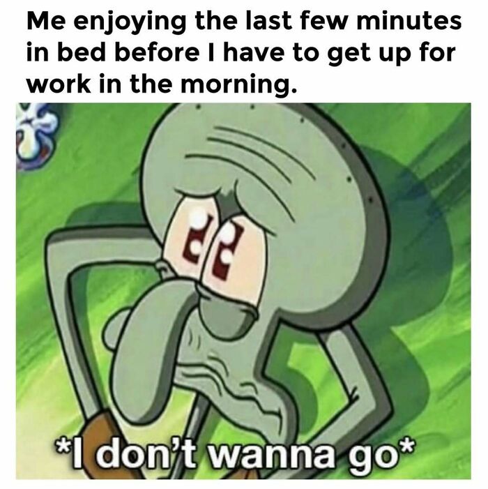 Squidward looking reluctant about getting up for work, caption reflects a funny, relatable moment about today's workforce.