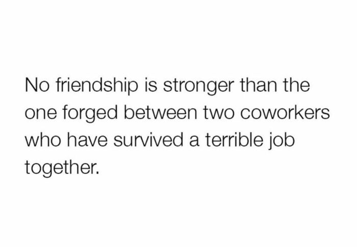 Text meme about today's workforce highlighting strong coworker friendships formed through challenging jobs.