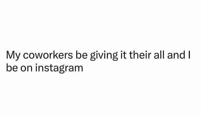 Text meme about pretending to work, captioned "My coworkers be giving it their all and I be on Instagram."
