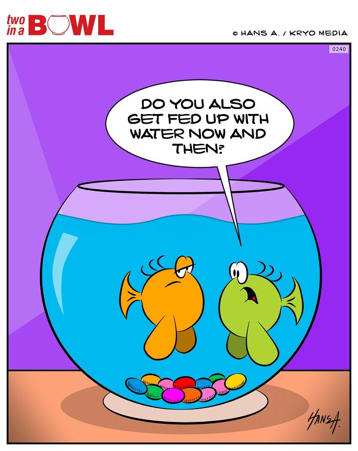 Two fish in a bowl; one says, "Do you also get fed up with water now and then?"