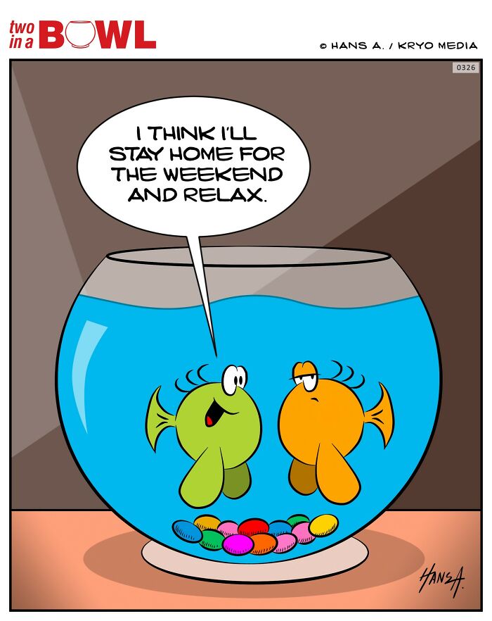 Two fish in a bowl; one says, "I think I'll stay home for the weekend and relax."