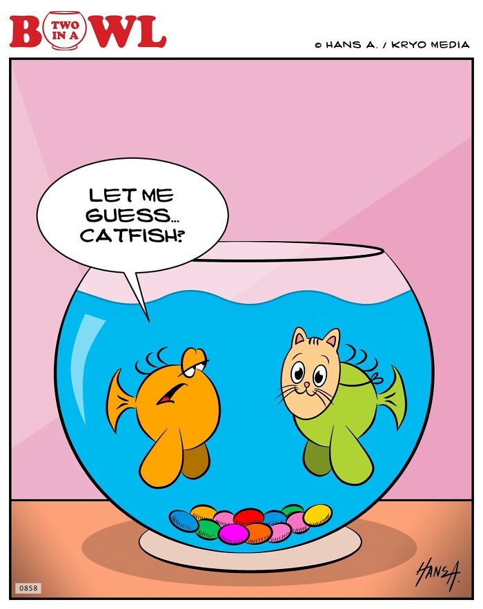 Two fish in a bowl; one resembles a catfish. The other fish asks, "Let me guess... catfish?"