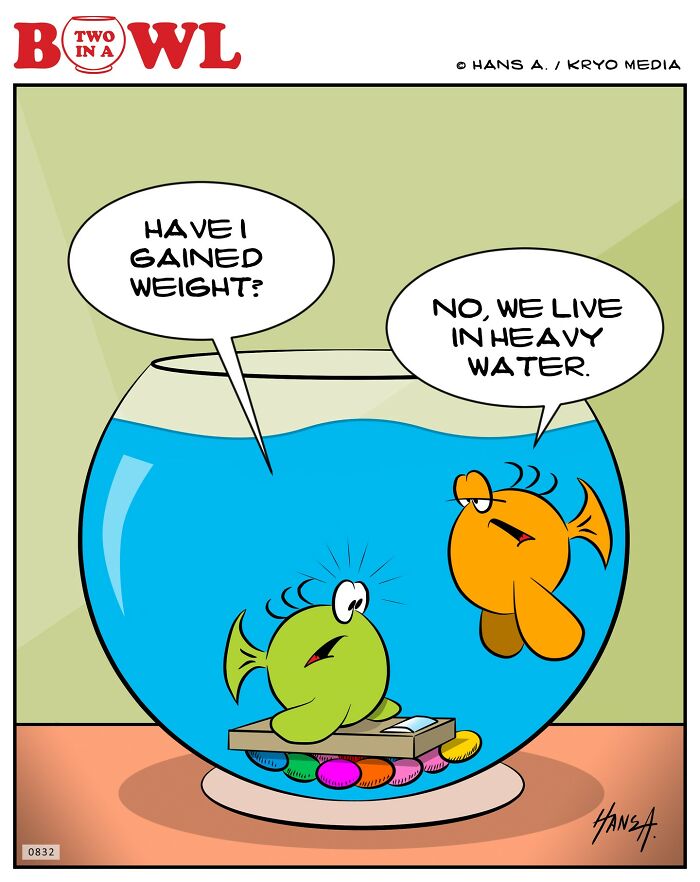 Two fish in a bowl discuss weight, one saying it's due to heavy water.
