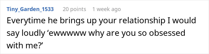 Comment on awkward family dynamics: "Every time he brings up your relationship I would say loudly 'ewwwww why are you so obsessed with me?