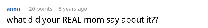 Reddit comment asking, "what did your REAL mom say about it??" with 20 points from 5 years ago. Reddit comment asking, "what did your REAL mom say about it??" with 20 points from 5 years ago.