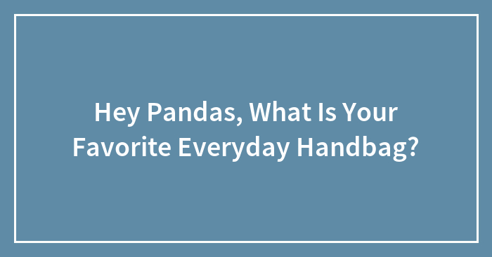 Hey Pandas, What Is Your Favorite Everyday Handbag? (Closed)