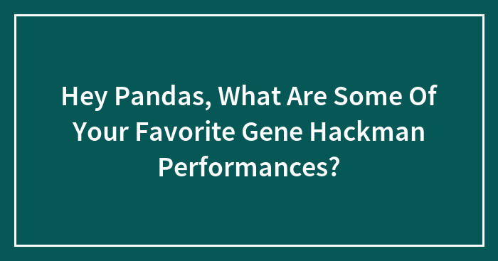 Hey Pandas, What Are Some Of Your Favorite Gene Hackman Performances?