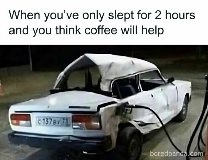 A damaged car fueling up alongside text about lack of sleep; relatable meme humor.