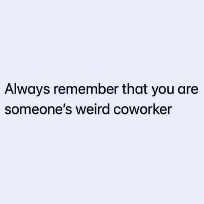 Text meme reads, "Always remember that you are someone’s weird coworker," showcasing funny content.