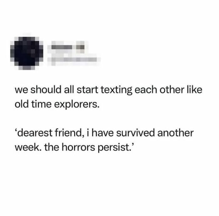 Text meme humorously suggests texting like old-time explorers, saying "Dearest friend, I have survived another week. The horrors persist."