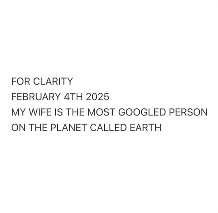 Text reads, "FOR CLARITY FEBRUARY 4TH 2025 MY WIFE IS THE MOST GOOGLED PERSON ON THE PLANET CALLED EARTH.