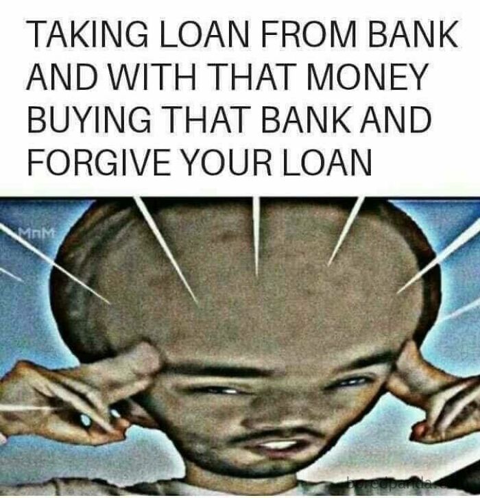 Person with enlarged forehead in a meme about taking a loan, buying a bank, and forgiving the loan. Funny internet meme.