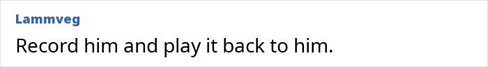 Text comment suggesting to record husband's old man noises for playback. Text comment suggesting to record husband's old man noises for playback.