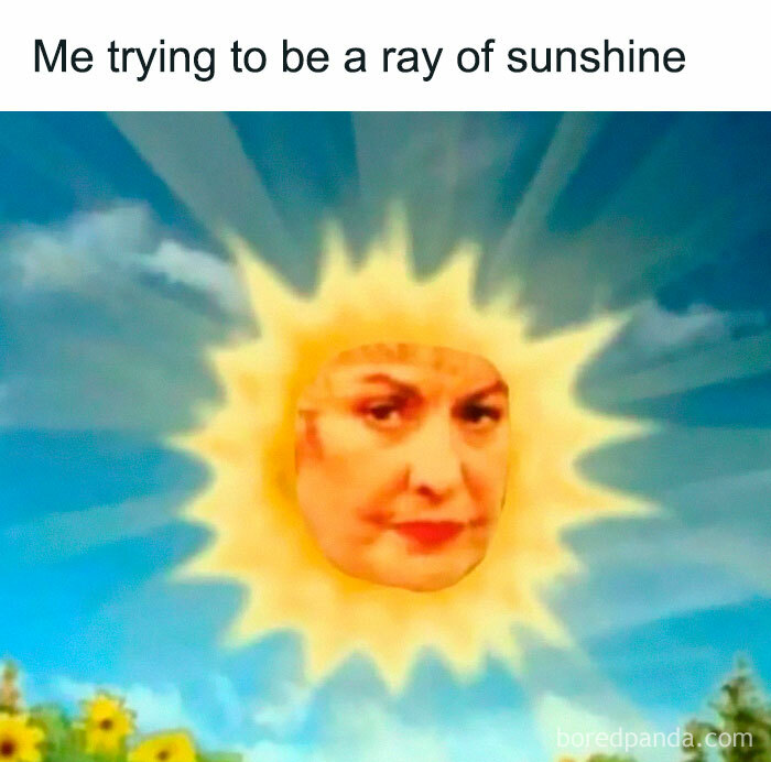 Meme with a woman's face inside a sun, captioned "Me trying to be a ray of sunshine," from "Women Behaving Badly."