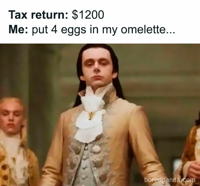 Historical costume meme with text: "Tax return: $1200, Me: put 4 eggs in my omelette."