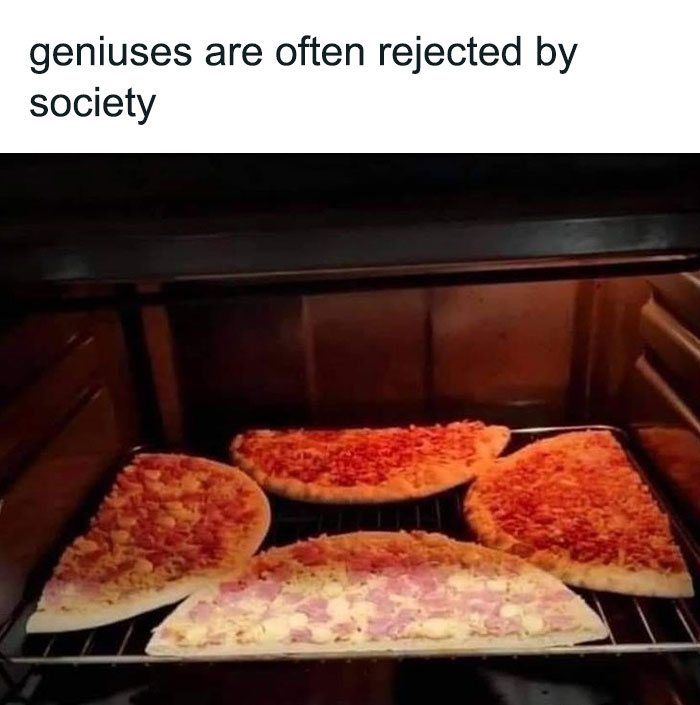 Five slices of pizza oddly arranged in an oven, captioned with a humorous quote about geniuses and society. Food-related humor.