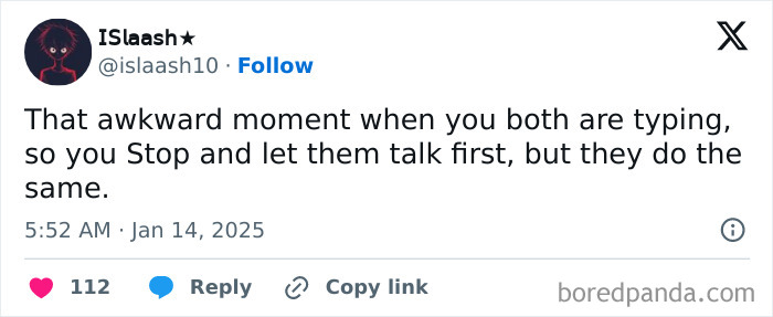Tweet about awkward life moment of both stopping typing to let the other talk first.