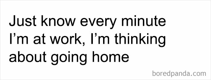 Text meme about work: "Just know every minute I’m at work, I’m thinking about going home."