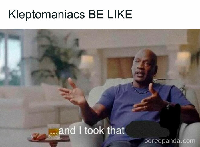 A meme showing a man gesturing humorously with text "Kleptomaniacs BE LIKE" and "and I took that."