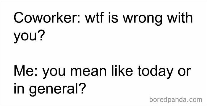 Coworker asks, "w*f is wrong with you?" and response is "you mean like today or in general?" Relatable job meme.