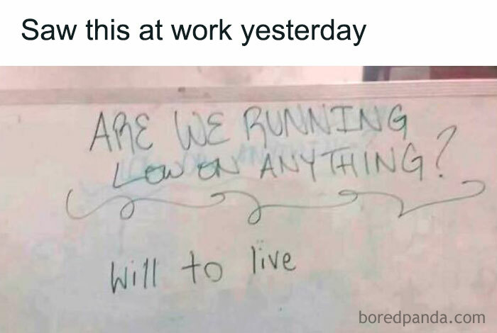 Whiteboard with a work meme reading “Are we running low on anything? Will to live.”