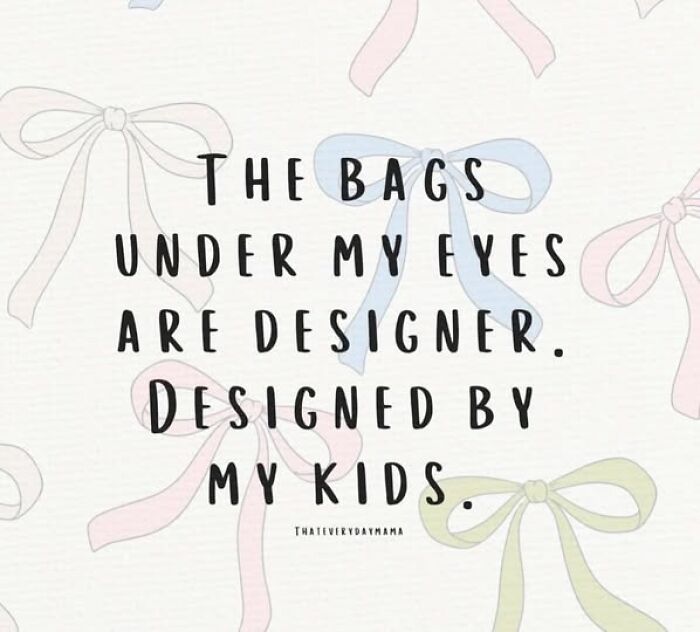 Parenting meme with the text: "The bags under my eyes are designer, designed by my kids." Colorful bows in the background.