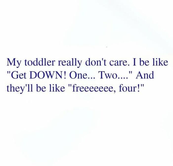 Text reads, "My toddler really don't care. I be like 'Get DOWN! One... Two...' And they'll be like 'freeeeeeee, four!'" Parenting memes humor.