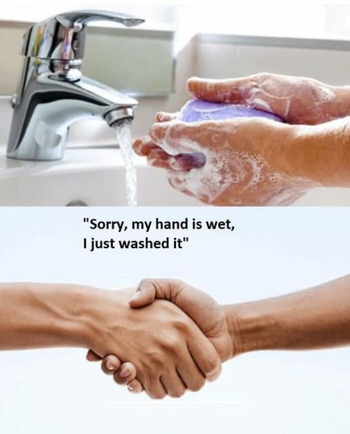 Literal meme: One person washing hands, another offering handshake with caption "Sorry, my hand is wet, I just washed it."