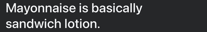 Text meme with humorous caption: "Mayonnaise is basically sandwich lotion."