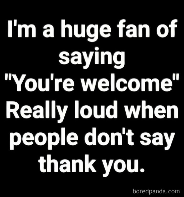Text meme about saying "You're welcome" loudly when people don't say thank you.