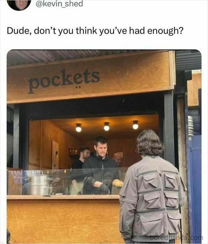 Man in front of food kiosk wearing a jacket with many pockets. Text reads, "Dude, don’t you think you’ve had enough?" Relatable memes.
