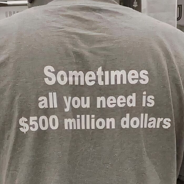 Gray T-shirt with text: "Sometimes all you need is $500 million dollars." Chaotic T-shirt statement.