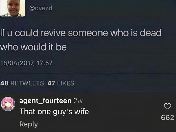 "Epic comment reply to tweet asking who you'd revive from the dead; the reply is 'That one guy's wife'."