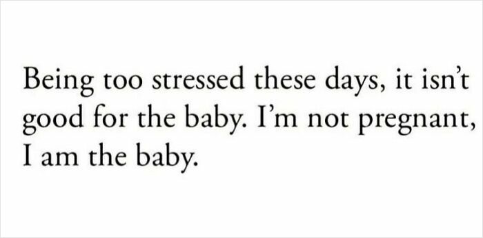 Text post stating, "Being too stressed these days, it isn’t good for the baby. I’m not pregnant, I am the baby."