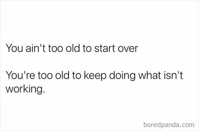Text meme about adulthood struggles, stating: "You ain't too old to start over. You're too old to keep doing what isn't working."
