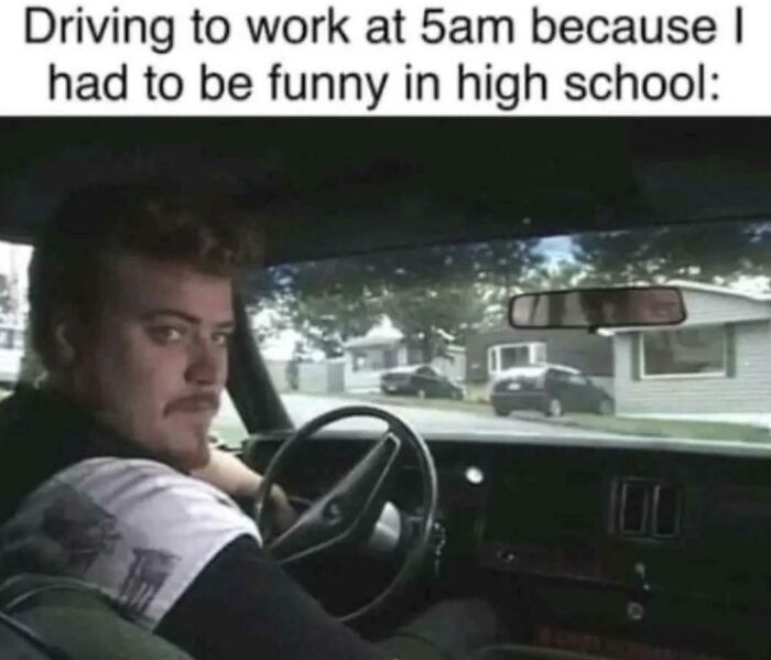 Man driving early, reflecting humor from high school days; meme explained.