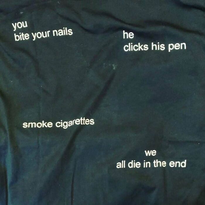 Chaotic t-shirt with phrases: "you bite your nails," "he clicks his pen," "smoke cigarettes," "we all die in the end."