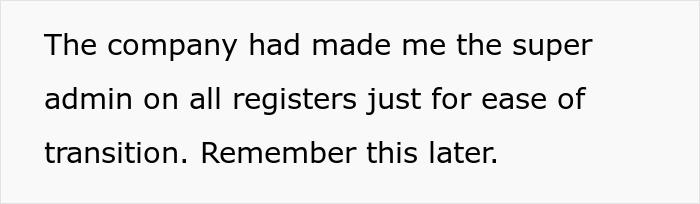 Text reading “The company had made me the super admin on all registers just for ease of transition. Remember this later.” Text reading “The company had made me the super admin on all registers just for ease of transition. Remember this later.”