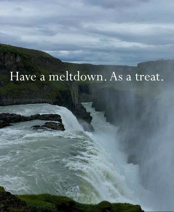 Waterfall with text overlay: “Have a meltdown. As a treat.” Cheerful nihilism meme on nature backdrop.