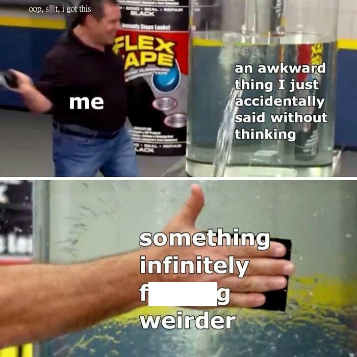 Man humorously fixes leaking tank with tape; text overlay reads "awkward thing I said" and "something infinitely weirder." Cheerful nihilism meme.