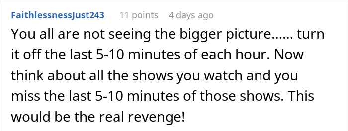 Comment suggesting revenge by turning off TV before shows end. Comment suggesting revenge by turning off TV before shows end.