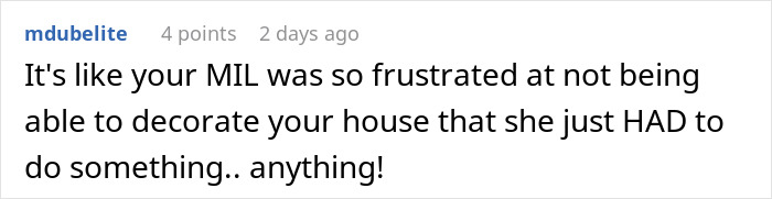 Comment on MIL's controlling behavior about decorating the house. Comment on MIL's controlling behavior about decorating the house.