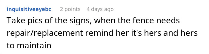 Comment suggests taking photos of signs to remind unhinged neighbor to maintain her fence. Comment suggests taking photos of signs to remind unhinged neighbor to maintain her fence.