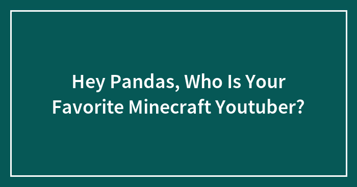 Hey Pandas, Who Is Your Favorite Minecraft Youtuber?
