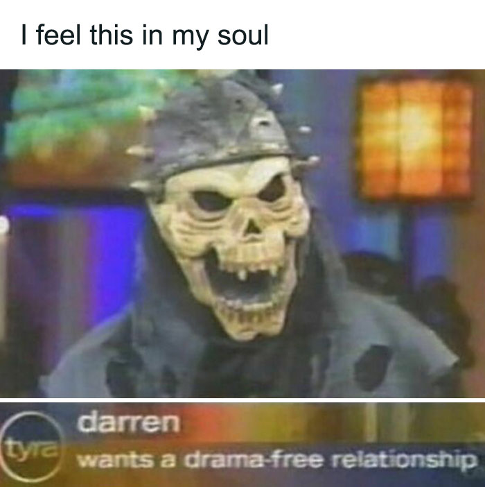 Weirdness meme featuring a person in a spiky skull mask on a show, captioned "wants a drama-free relationship."