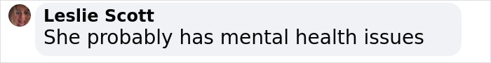 Comment from Leslie Scott: "She probably has mental health issues.