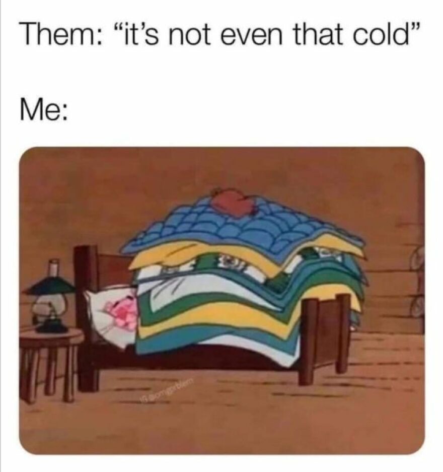 A humorous meme of someone buried under many blankets despite it "not being that cold."
