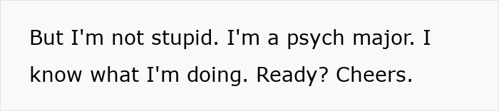 Psych major confidently prepares for midterm, asserting, "I know what I'm doing. Ready? Cheers.