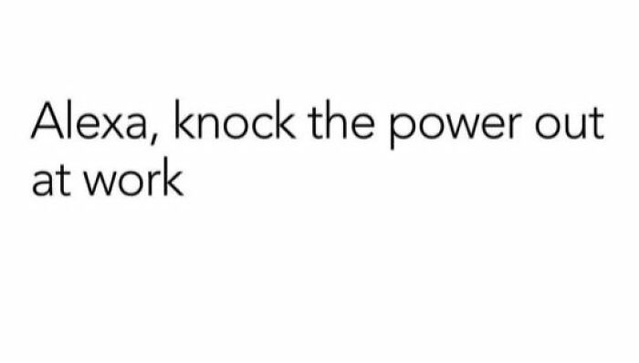 Text meme saying Alexa knock the power out at work, a funny meme to help insulate from noise around you.